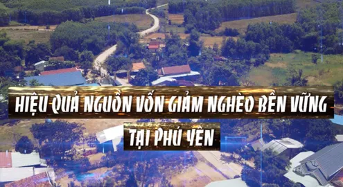 Phóng sự: Hiệu quả nguồn vốn giảm nghèo bền vững tại Phú Yên