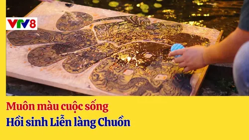  "Muôn màu cuộc sống" trên VTV8 với chủ đề "Hồi sinh liễn làng Chuồn" 