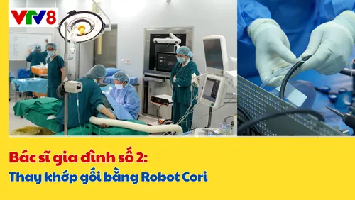 Bác sĩ gia đình số 02 : Thay khớp gối bằng Robot Cori