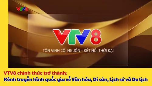 VTV8 chính thức trở thành kênh truyền hình quốc gia về di sản, văn hóa, du lịch