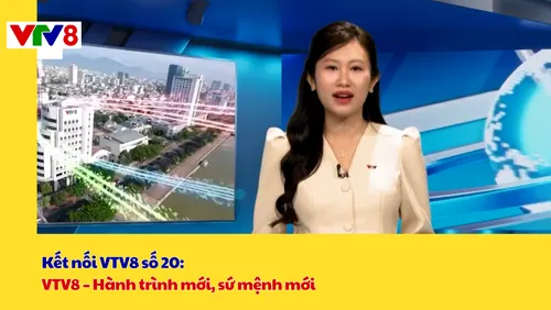 Kết nối VTV8 số 20: VTV8 – Hành trình mới, sứ mệnh mới