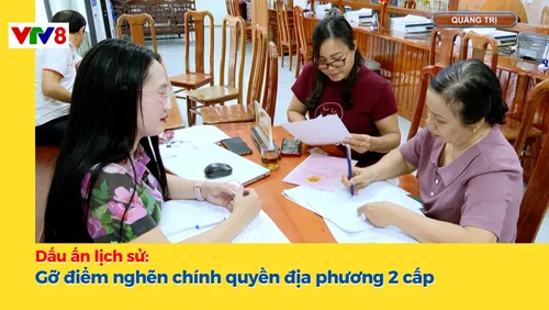 Dấu ấn lịch sử: Gỡ điểm nghẽn chính quyền địa phương 2 cấp