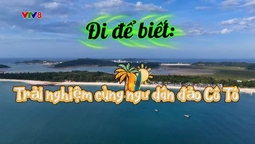 Đi để biết: Trải nghiệm cùng ngư dân đảo Cô Tô