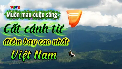 Muôn màu cuộc sống: Cất cánh từ điểm bay cao nhất Việt Nam