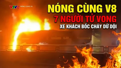 Điểm tin NÓNG CÙNG V8: Xe khách bốc cháy dữ dội, 7 người tử vong 
