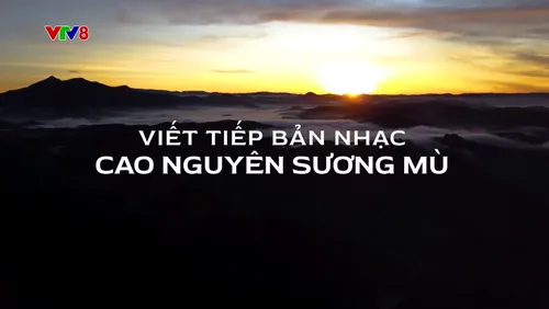 Ký sự: Viết tiếp bản nhạc cao nguyên sương mù