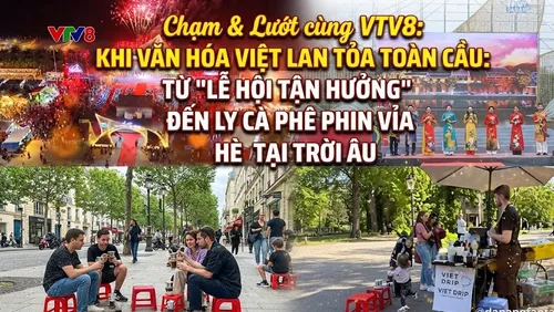 Chạm &Lướt cùng VTV8: Khi văn hóa Việt lan tỏa toàn cầu