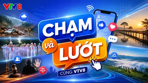 “Chạm và lướt” cùng VTV8: Những câu chuyện đang được cộng đồng mạng quan tâm