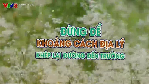 Tiêu điểm: Đừng để khoảng cách địa lý khép lại đường đến trường 