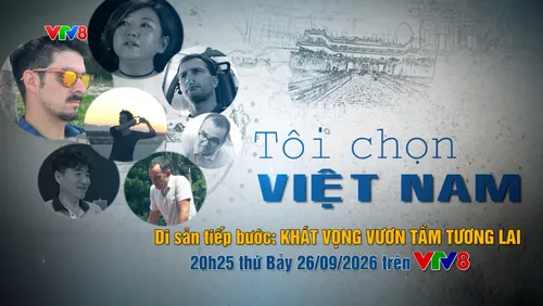 Đón Xem "Tôi Chọn Việt Nam" -  Di sản tiếp bước - Khát vọng vươn tầm tương lai (20h25 Thứ Bảy, 26/09/2026 trên VTV8)