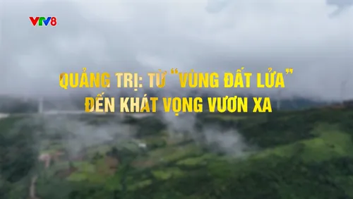 Dấu ấn lịch sử: Quảng Trị từ vùng đất lửa đến khát vọng vương xa 