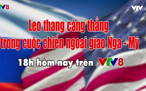 Tiêu điểm 18h VTV8 (6/9/2017): "Leo thang căng thẳng trong cuộc chiến ngoại giao Nga - Mỹ"