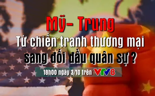 Căng thẳng quan hệ Mỹ - Trung: Từ chiến tranh thương mại sang đối đầu quân sự ? (18h hôm nay, 3/10, VTV8)