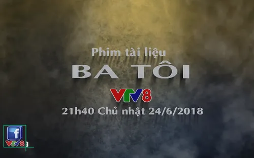 Phim tài liệu "Ba tôi" (21h40 Chủ Nhật, 24/6) trên VTV8