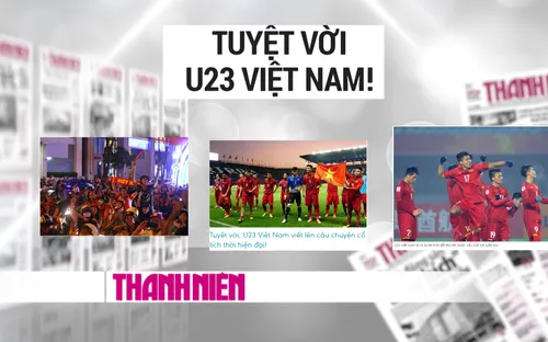 Báo chí, mạng xã hội tràn ngập lời ca ngợi U23 Việt Nam