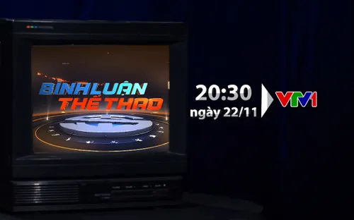Bình luận thể thao ngày 22/11/2019: Góc nhìn đặc biệt về trận đấu ĐT Việt Nam - ĐT Thái Lan