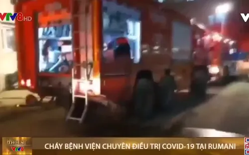 Cháy bệnh viện điều trị COVID-19 tại Rumania