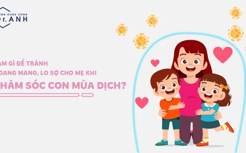 Mẹ cần làm gì để tránh hoang mang khi chăm sóc con mùa dịch?