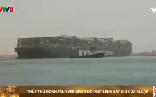 Thủy thủ đoàn tàu Ever Given đối mặt lệnh bắt giữ của Ai Cập