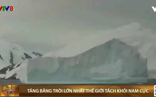 Tảng băng trôi lớn nhất thế giới tách khỏi Nam Cực