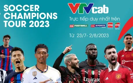 VTVcab phát sóng độc quyền tour du đấu của 6 CLB hàng đầu châu Âu tại Mỹ