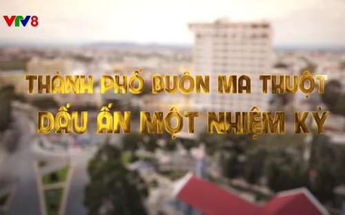 Phóng sự: Buôn Ma Thuột - Dấu ấn một nhiệm kỳ