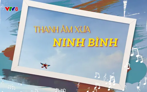 Quyến rũ Việt Nam: Thanh âm xưa Ninh Bình (05/09/2025)