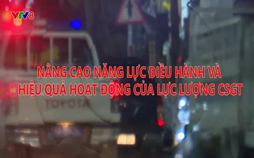 Phóng sự: Nâng cao năng lực điều hành và hiệu quả hoạt động của lực lượng CSGT