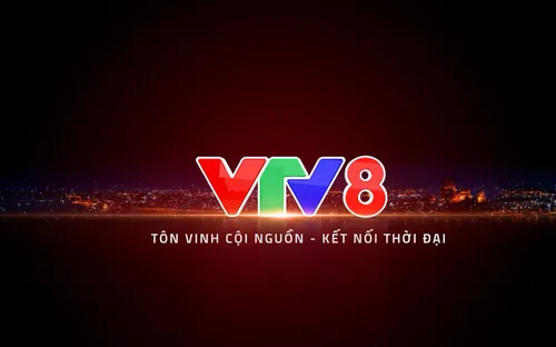 Sứ mệnh mới của VTV8 trên bản đồ Truyền hình Quốc gia