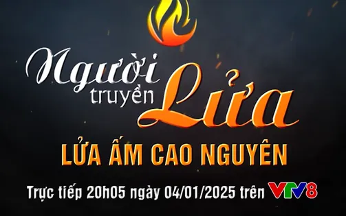 Đón xem "Người truyền lửa - Lửa ấm cao nguyên"