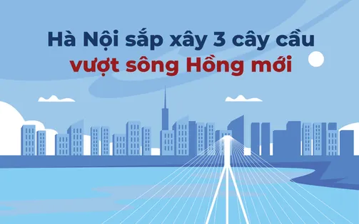 [Infographic] Hà Nội sắp xây 3 cây cầu vượt sông Hồng