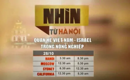 Nhìn từ Hà Nội: Quan hệ Việt Nam - Israel trong nông nghiệp (20h30, VTV4)