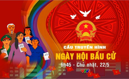 6h45, 22/5, VTV1: TRỰC TIẾP cầu truyền hình đặc biệt "Ngày hội bầu cử"