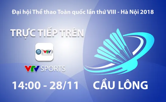 Cầu lông Đại hội Thể thao toàn quốc 2018: VTV Sports trực tiếp các nội dung chung kết đơn và đôi (14h00 ngày 28/11)