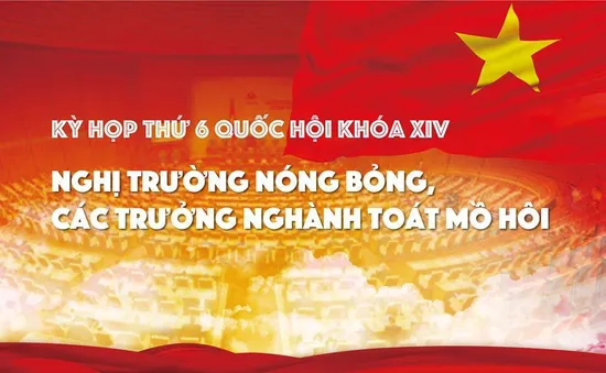 Kỳ họp thứ 6 Quốc hội khóa XIV: Nghị trường nóng bỏng, các trưởng ngành toát mồ hôi