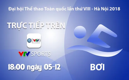 Môn bơi Đại hội Thể thao toàn quốc 2018: VTV Sports trực tiếp các nội dung chung kết (18h00 ngày 5/12)