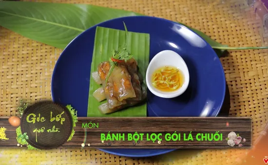 Góc bếp quê nhà: "Bánh bột lọc gói lá chuối" (18h55 thứ Hai, 16/4 trên VTV8)