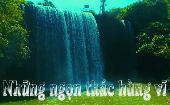 Bước chân khám phá: Hùng vĩ thác Đắk Nông (20h55 thứ Sáu, 11/5 trên VTV8)