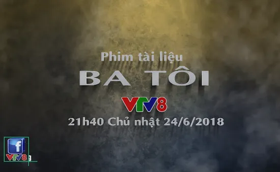 Phim tài liệu "Ba tôi" (21h40 Chủ Nhật, 24/6) trên VTV8