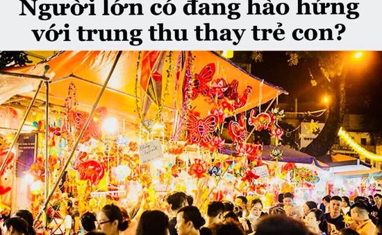 Trực tiếp Thế hệ số 18h30 (24/09): Người lớn có hào hứng hộ trẻ con trong ngày Trung thu?