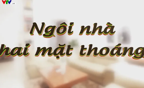 Ngôi nhà tôi yêu: "Ngôi nhà hai mặt thoáng" (20h55, thứ Hai, 15/1/2018)