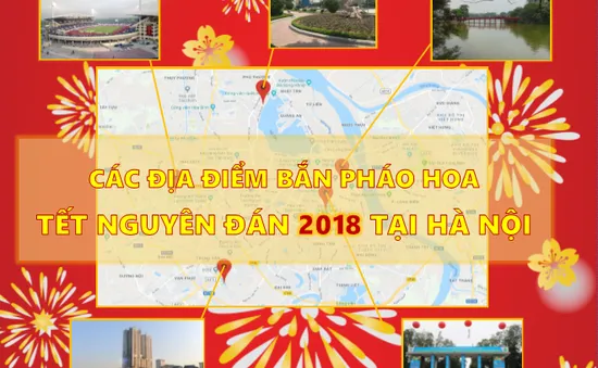 [Infographic] Các địa điểm dự kiến bắn pháo hoa, biểu diễn nghệ thuật giao thừa Tết Nguyên đán 2018