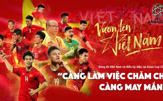 Bóng đá Việt Nam và điều kỳ diệu tại Asian Cup 2019: “Càng làm việc chăm chỉ, càng may mắn!”