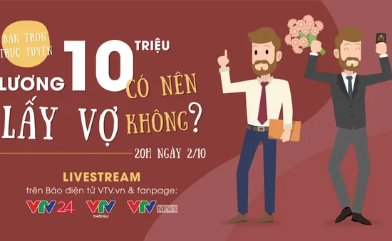 Bàn tròn trực tuyến: "Lương 10 triệu có nên lấy vợ không?"