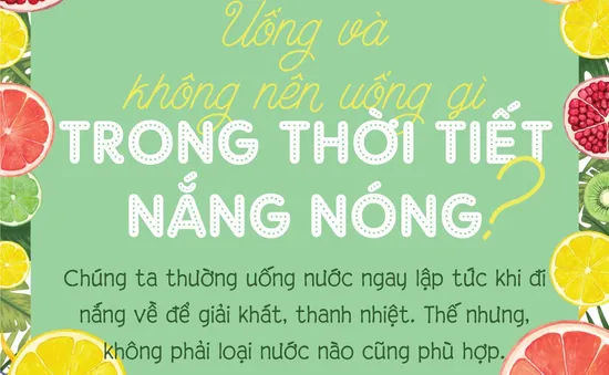 Nắng nóng, nên uống và không nên uống gì?