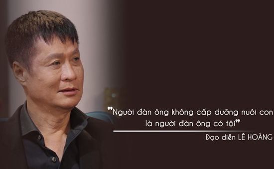 Đạo diễn Lê Hoàng: "Người đàn ông không cấp dưỡng nuôi con là người đàn ông có tội"