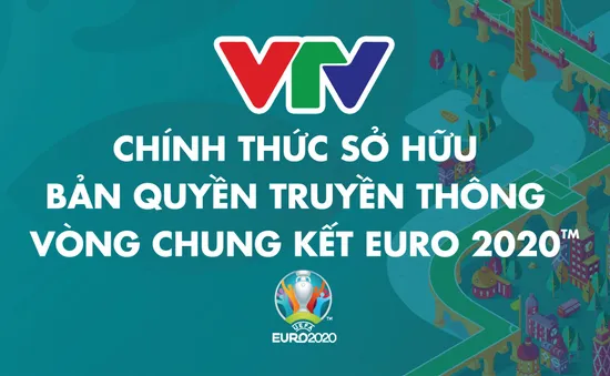 CHÍNH THỨC: VTV độc quyền sở hữu bản quyền truyền thông VCK EURO 2020 trên lãnh thổ Việt Nam