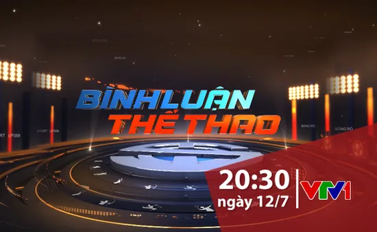 "Bình luận thể thao" ngày 12/7/2019: Từ những phát ngôn ấn tượng của thế giới bóng đá đến chuyện Công Phượng sang châu Âu thi đấu