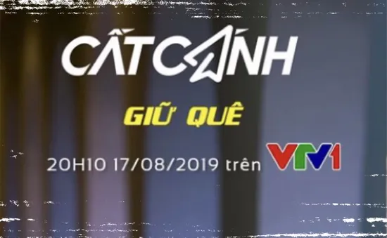 Cất cánh trực tiếp 20h10 (17/8) trên VTV1: Giữ quê - Khát vọng cháy bỏng của người Việt