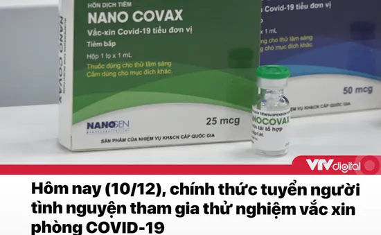 Tin nóng đầu ngày 10/12: Chính thức tuyển tình nguyện viên thử nghiệm vaccine COVID-19